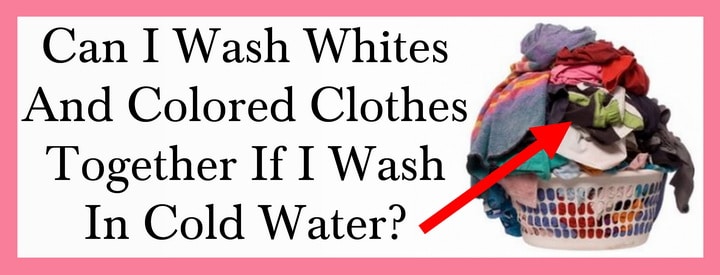 Can I Wash Whites And Colored Clothes Together If I Use Cold Water?