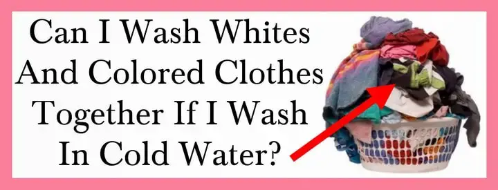 Can I Wash My Whites And Colored Clothes Together