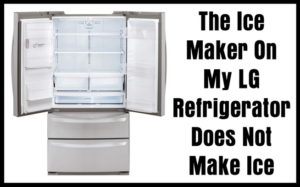 The Ice Maker On My LG Refrigerator Does Not Make Ice - How To Fix?
