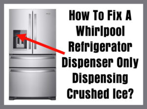 How To Fix A Whirlpool Refrigerator Dispenser Only Dispensing Crushed Ice?